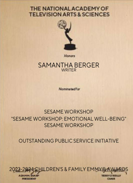 Emmy Award Honorable Mention for writing on the Sesame Workshop - Emotional Wellness - Campaign Public for outstanding public service initiative.
